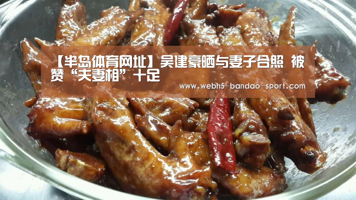 【半岛体育网址】吴建豪晒与妻子合照 被赞“夫妻相”十足(图3) 半岛体育下载
