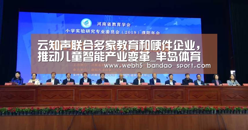 云知声联合多家教育和硬件企业,推动儿童智能产业变革_半岛体育官网(图1) 云知声联合多家教育和硬件企业,推动儿童智能产业变革_半岛体育官网(图1)