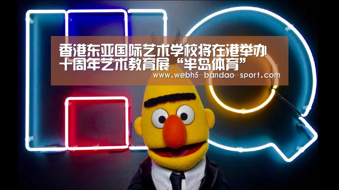 香港东亚国际艺术学校将在港举办十周年艺术教育展“半岛体育”(图2)