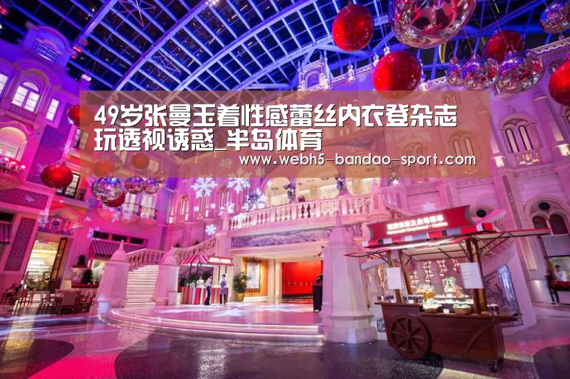 49岁张曼玉着性感蕾丝内衣登杂志 玩透视诱惑_半岛体育(图1) 半岛体育下载