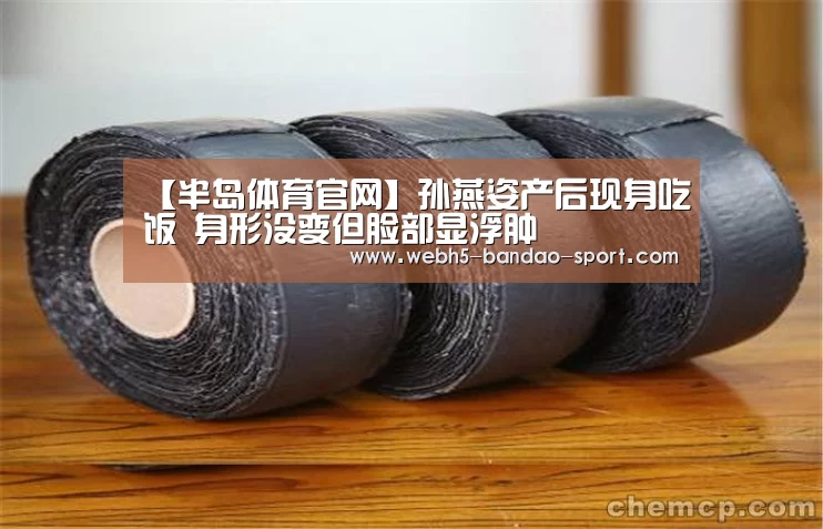 【半岛体育官网】孙燕姿产后现身吃饭 身形没变但脸部显浮肿(图2) 半岛体育网址