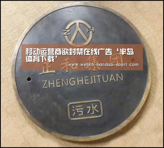 移动运营商欲封禁在线广告‘半岛体育下载’(图1) 半岛体育