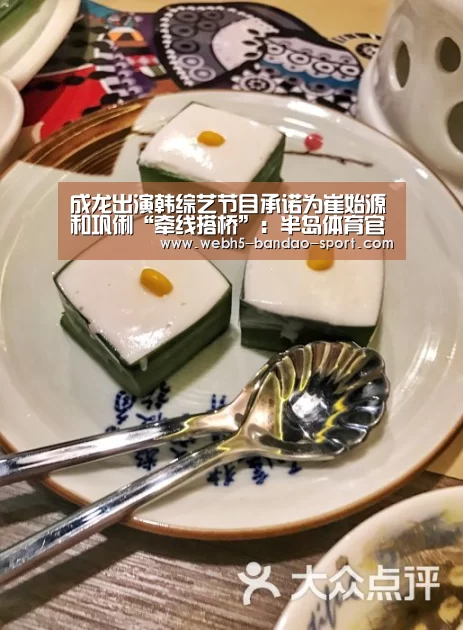 成龙出演韩综艺节目承诺为崔始源和巩俐“牵线搭桥”:半岛体育官网(图2) 半岛体育下载