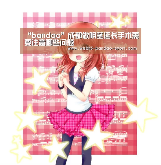 “bandao”成都做阴茎延长手术需要注意哪些问题(图2) 半岛体育官网
